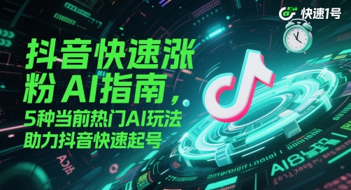 抖音快速涨粉AI指南，5种当前热门AI玩法，助力抖音快速起号-谷进海小站