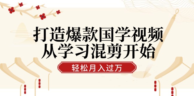 打造爆款国学视频，从学习混剪开始！轻松涨粉，视频号分成月入过万-谷进海小站