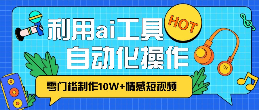1分钟教你利用ai工具免费制作10W+情感视频,自动化批量操作,效率提升10倍！-谷进海小站