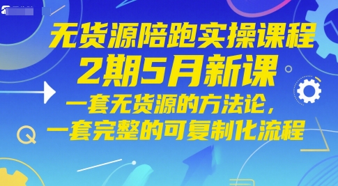 无货源陪跑实操课程2期5月新课，一套无货源的方法论，一套完整的可复制化流程-谷进海小站