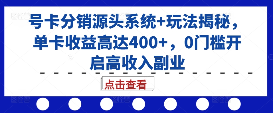 号卡分销源头系统+玩法揭秘，单卡收益高达400+，0门槛开启高收入副业-谷进海小站