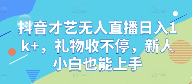 抖音才艺无人直播日入1k+，礼物收不停，新人小白也能上手【揭秘】-谷进海小站