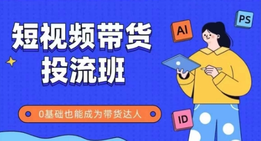 抖音快手短视频带货投流班，详细又全面的抖音快手带货实操课，零基础也能成为带货达人-谷进海小站