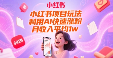 小红书项目玩法，利用AI快速涨粉，月收入平均1w+-谷进海小站