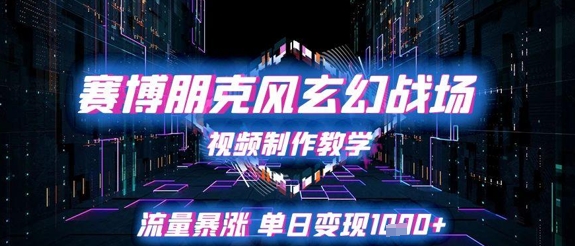 赛博朋克风玄幻战场视频制作教学，流量暴涨单日变现1k+-谷进海小站