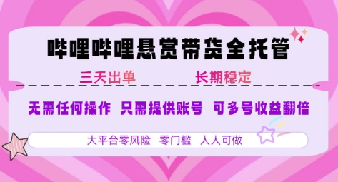 B站悬赏带货全托管，自测稳定，只需提供账号，无需基础，小白宝妈轻松上手，单日稳定3张【揭秘】-谷进海小站