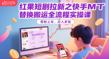 红果短剧拉新之快手MT替换搬运全流程实操课，零粉上车，日入多张-谷进海小站
