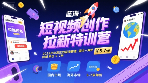 短视频创作拉新特训营，2025开年真正的蓝海赛道，国内+海外，拉新单价5-7米-谷进海小站