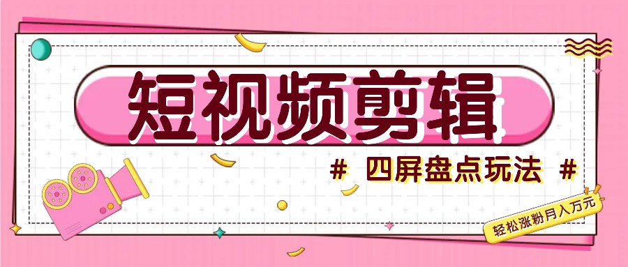 短视频四屏盘点玩法，新手也能快速掌握制作原创视频，轻松涨粉月入万元-谷进海小站