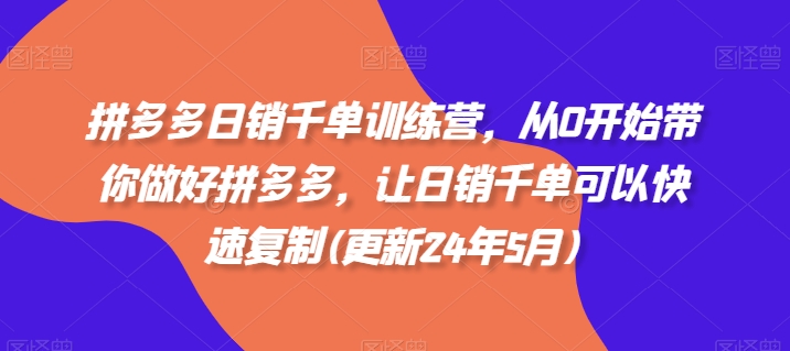拼多多日销千单训练营，从0开始带你做好拼多多，让日销千单可以快速复制(更新24年12月)-谷进海小站