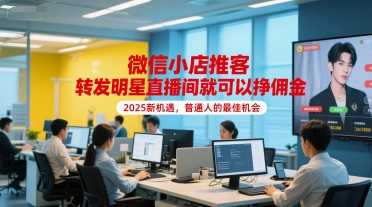 微信小店推客，转发明星直播间就可以挣佣金，2025新机遇，普通人的最佳机会-谷进海小站