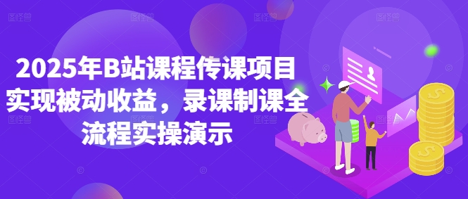 2025年B站课程传课项目实现被动收益，录课制课全流程实操演示-谷进海小站