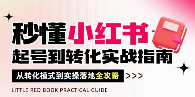 秒懂小红书-起号到转化实战指南，​从转化模式到实操落地全攻略，让你破解流量玄学，做得有结果-谷进海小站