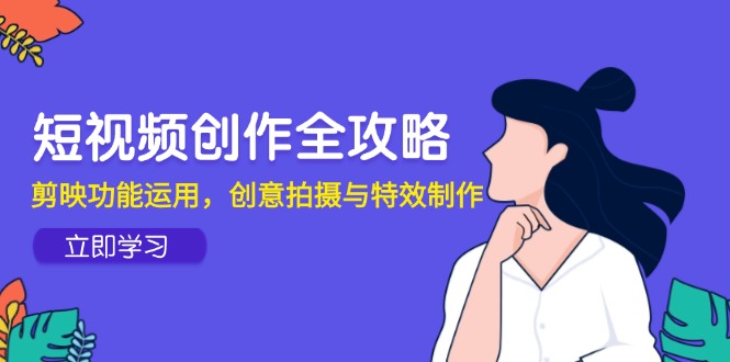 短视频创作全攻略，剪映功能运用，创意拍摄与特效制作-谷进海小站