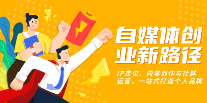 自媒体创业新路径：IP定位、内容创作与社群运营，一站式打造个人品牌-谷进海小站