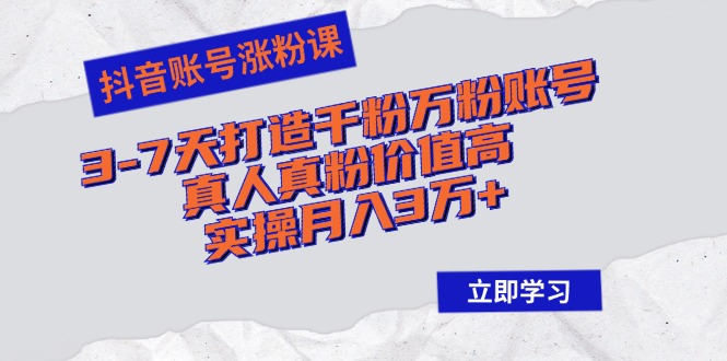 抖音账号涨粉课：3-7天打造千粉万粉账号，真人真粉价值高，实操月入3万+-谷进海小站