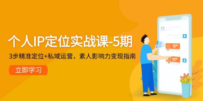 个人IP定位实战课-5期，3步精准定位+私域运营，素人影响力变现指南-谷进海小站