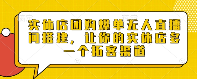 实体店团购爆单无人直播间搭建，让你的实体店多一个拓客渠道-谷进海小站