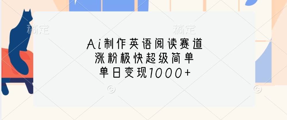 Ai制作英语阅读赛道，涨粉极快超级简单，单日变现1000+-谷进海小站
