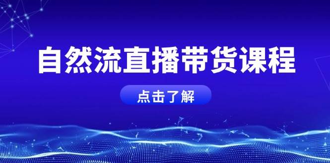 自然流直播带货课程，结合微付费起号，打造运营主播，提升个人能力-谷进海小站