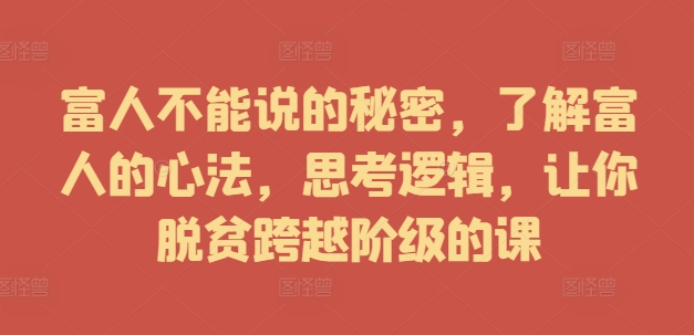 富人不能说的秘密，了解富人的心法，思考逻辑，让你脱贫跨越阶级的课-谷进海小站