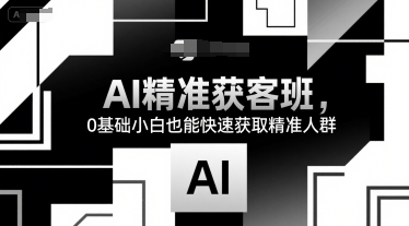 AI精准获客班，0基础小白也能快速获取精准人群-谷进海小站