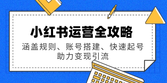 小红书运营全攻略：涵盖规则、账号搭建、快速起号，助力变现引流-谷进海小站