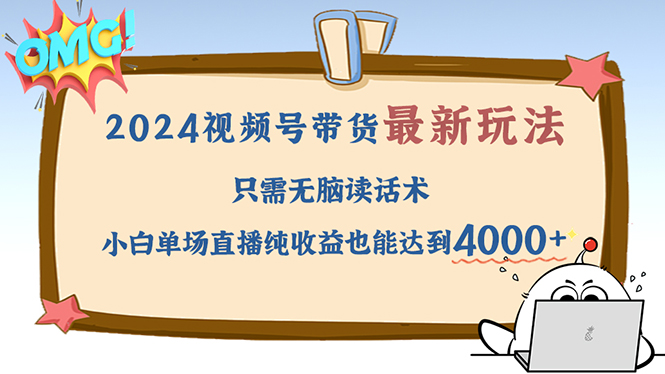 2024视频号最新玩法，只需无脑读话术，小白单场直播纯收益也能达到4000+-谷进海小站