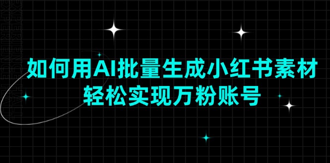 如何用AI批量生成小红书素材，轻松实现万粉账号-谷进海小站
