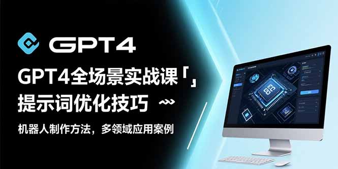 GPT4全场景实战课：提示词优化技巧，机器人制作方法，多领域应用案例-谷进海小站