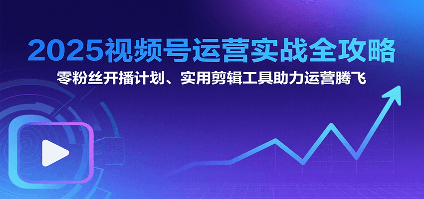 2025视频号运营实战全攻略：零粉丝开播计划、起号到到变现思维逻辑方法-谷进海小站