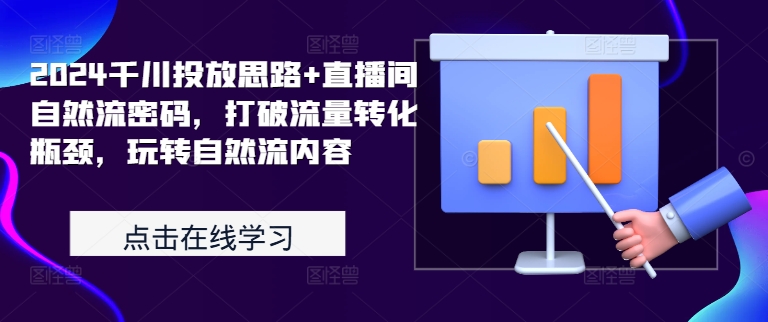 2024千川投放思路+直播间自然流密码，打破流量转化瓶颈，玩转自然流内容-谷进海小站