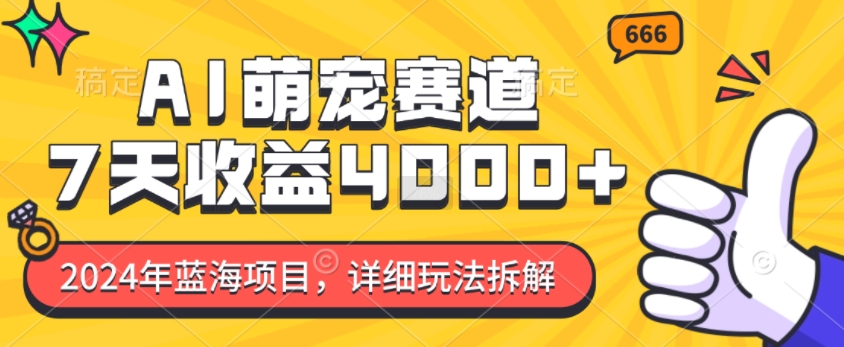 2024年蓝海项目，AI萌宠赛道，7天收益4k，详细玩法拆解-谷进海小站