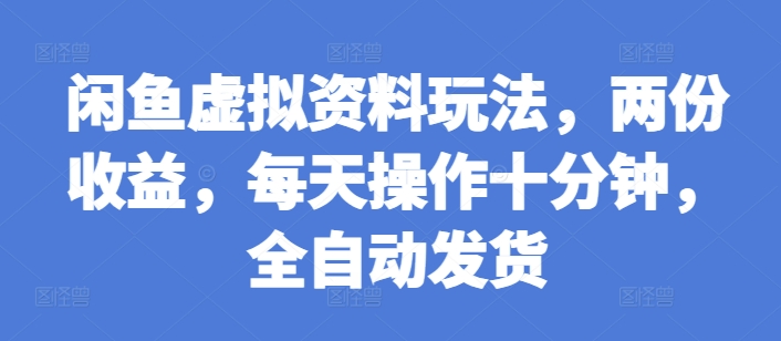 闲鱼虚拟资料玩法，两份收益，每天操作十分钟，全自动发货【揭秘】-谷进海小站