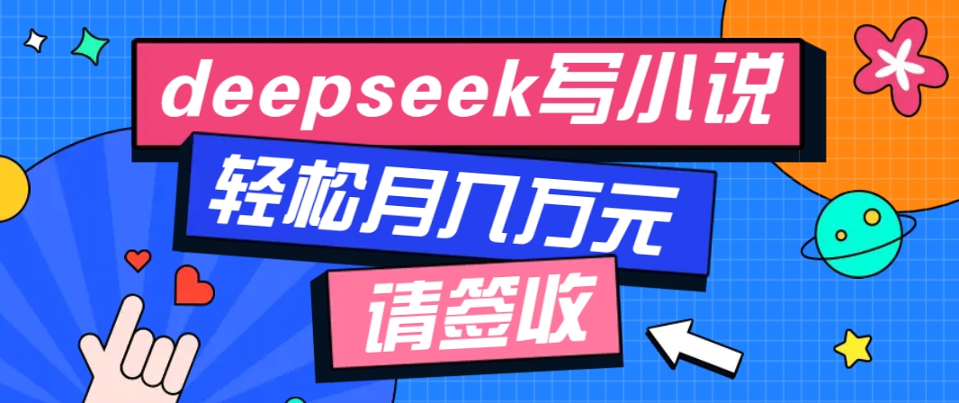 利用Deepseek写小说，零门槛AI小说创作全攻略，新手也能轻松学会提升收入-谷进海小站
