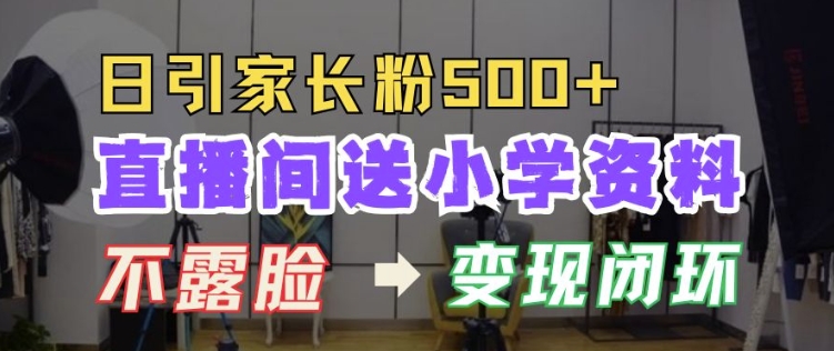 直播间送小学资料，每天引流家长粉500+，变现闭环模式【揭秘】-谷进海小站