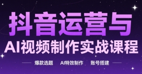 抖音运营与AI视频制作实战课程，爆款选题-AI特效制作-账号搭建-谷进海小站
