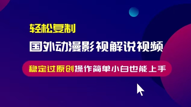 轻松复制国外动漫影视解说视频，无脑搬运稳定过原创，操作简单小白也能…-谷进海小站