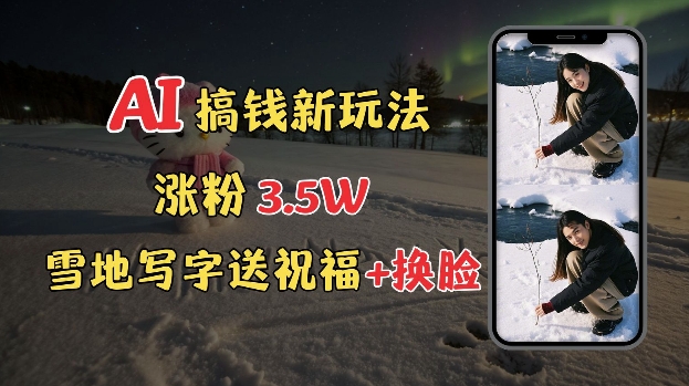 冬季搞钱新玩法，雪地写字表白送祝福、换脸，用免费AI手把手教你制作，轻松涨粉3.5w，接单到手软-谷进海小站