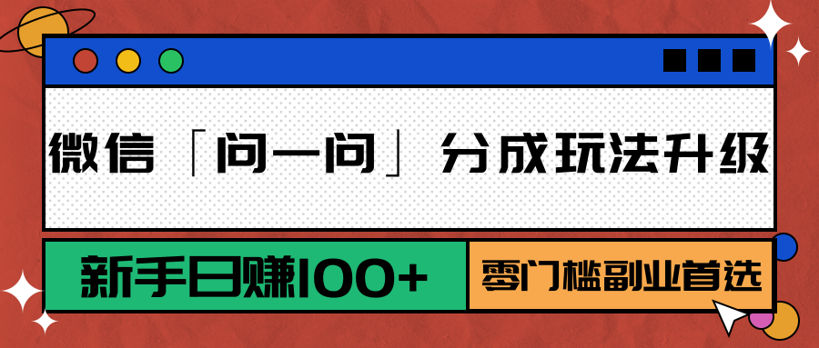 微信「问一问」分成玩法升级：新手日赚100+，零门槛副业首选-谷进海小站