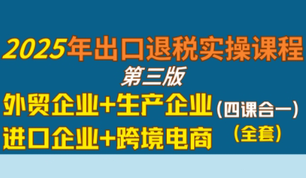 崔sir·出口退税实操-外贸企业+生产企业+跨境电商+进口企业(四课合一)-谷进海小站