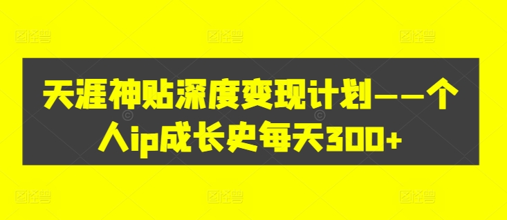 天涯神贴深度变现计划——个人ip成长史每天300+【揭秘】-谷进海小站