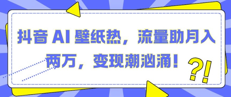 抖音 AI 壁纸热，流量助月入两W，变现潮汹涌【揭秘】-谷进海小站