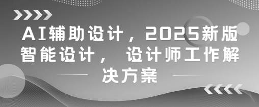 AI辅助设计，2025新版智能设计， 设计师工作解决方案-谷进海小站
