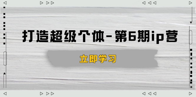 打造 超级个体-第6期ip营：商业认知,产品设计,成交演练,解决知识变现难题-谷进海小站