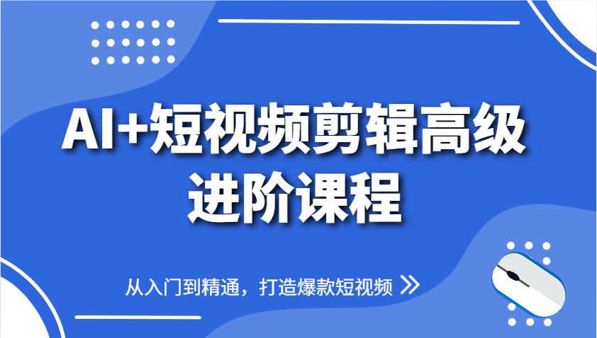 AI+短视频剪辑高级进阶课程，从入门到精通，打造爆款短视频-谷进海小站