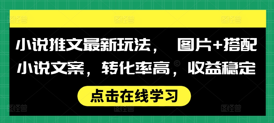 小说推文最新玩法， 图片+搭配小说文案，转化率高，收益稳定-谷进海小站
