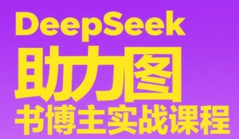 DeepSeek助力图书博主实战课，从0到1搭建账号、爆款选品逻辑、多维度内容制作技巧-谷进海小站