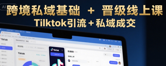 跨境私域基础+晋级线上课，Tilktok引流+私域成交-谷进海小站