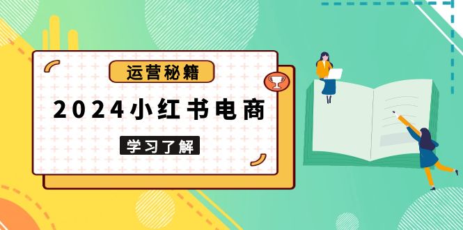 2024小红书电商教程，从入门到实战，教你有效打造爆款店铺，掌握选品技巧-谷进海小站
